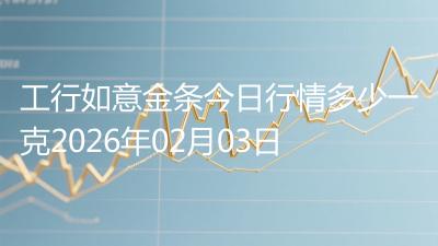 工行如意金条今日行情多少一克2026年02月03日