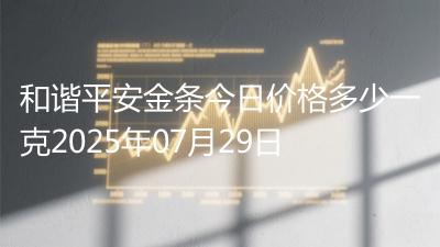 和谐平安金条今日价格多少一克2025年07月29日