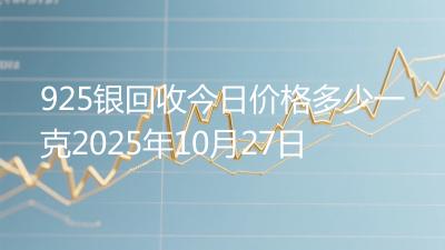 925银回收今日价格多少一克2025年10月27日