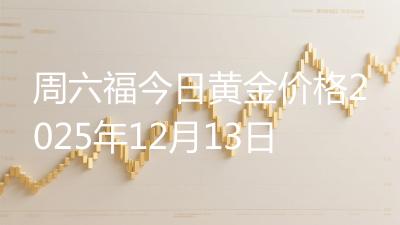 周六福今日黄金价格2025年12月13日