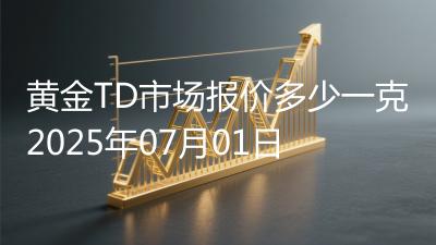黄金TD市场报价多少一克2025年07月01日