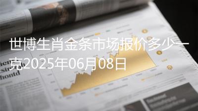 世博生肖金条市场报价多少一克2025年06月08日
