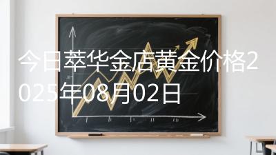 今日萃华金店黄金价格2025年08月02日