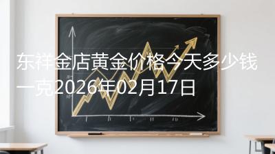 东祥金店黄金价格今天多少钱一克2026年02月17日
