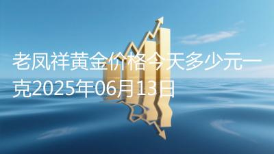老凤祥黄金价格今天多少元一克2025年06月13日