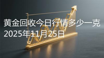 黄金回收今日行情多少一克2025年11月25日