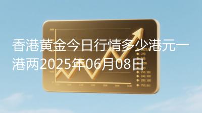 香港黄金今日行情多少港元一港两2025年06月08日