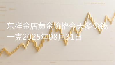东祥金店黄金价格今天多少钱一克2025年08月31日