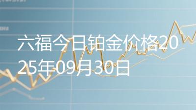六福今日铂金价格2025年09月30日
