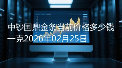 中钞国鼎金条当前价格多少钱一克2026年02月25日