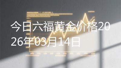 今日六福黄金价格2026年03月14日