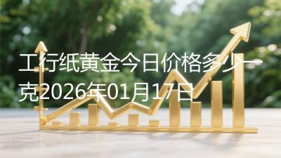 工行纸黄金今日价格多少一克2026年01月17日