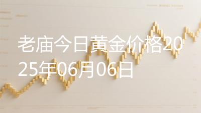 老庙今日黄金价格2025年06月06日