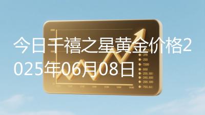 今日千禧之星黄金价格2025年06月08日