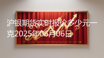 沪银期货实时报价多少元一克2025年06月06日