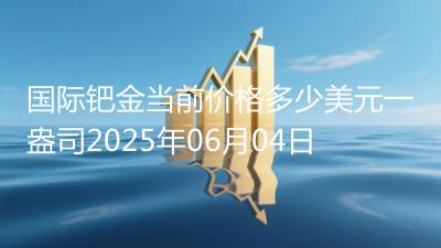 国际钯金当前价格多少美元一盎司2025年06月04日