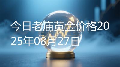 今日老庙黄金价格2025年08月27日