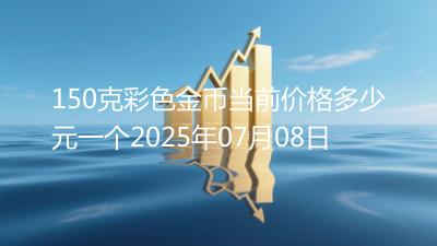 150克彩色金币当前价格多少元一个2025年07月08日