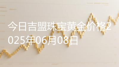 今日吉盟珠宝黄金价格2025年06月08日