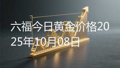 六福今日黄金价格2025年10月08日