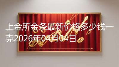 上金所金条最新价格多少钱一克2026年04月04日