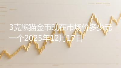 3克熊猫金币现在市场价多少元一个2025年12月17日