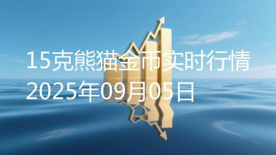 15克熊猫金币实时行情2025年09月05日