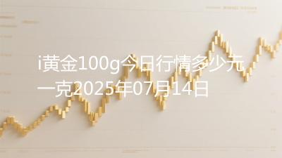 i黄金100g今日行情多少元一克2025年07月14日