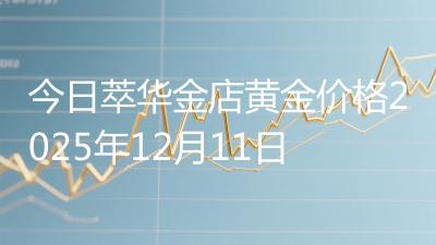 今日萃华金店黄金价格2025年12月11日