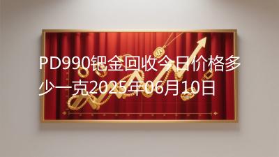 PD990钯金回收今日价格多少一克2025年06月10日