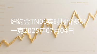 纽约金TN06实时报价多少一克2025年07月04日