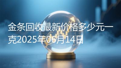 金条回收最新价格多少元一克2025年06月14日