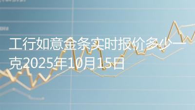 工行如意金条实时报价多少一克2025年10月15日
