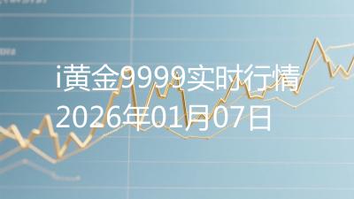 i黄金9999实时行情2026年01月07日