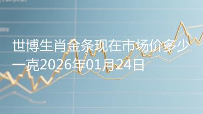 世博生肖金条现在市场价多少一克2026年01月24日