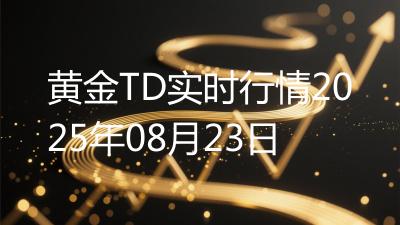 黄金TD实时行情2025年08月23日