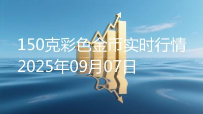 150克彩色金币实时行情2025年09月07日