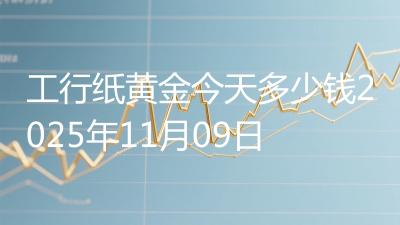 工行纸黄金今天多少钱2025年11月09日