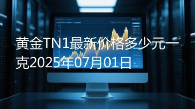 黄金TN1最新价格多少元一克2025年07月01日