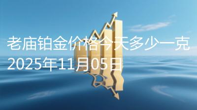 老庙铂金价格今天多少一克2025年11月05日