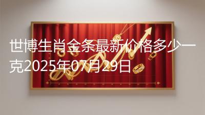 世博生肖金条最新价格多少一克2025年07月29日