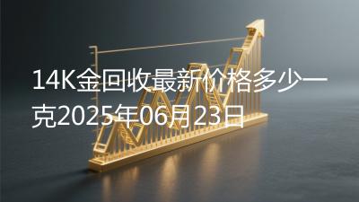 14K金回收最新价格多少一克2025年06月23日