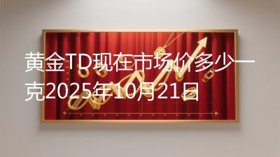 黄金TD现在市场价多少一克2025年10月21日