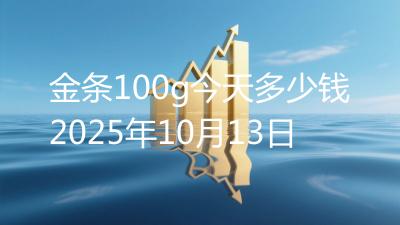 金条100g今天多少钱2025年10月13日