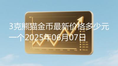 3克熊猫金币最新价格多少元一个2025年06月07日