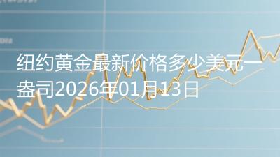 纽约黄金最新价格多少美元一盎司2026年01月13日