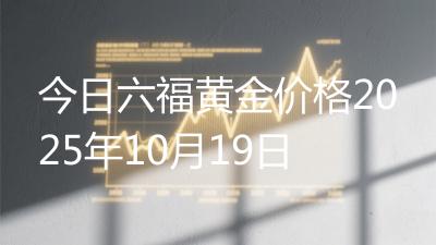 今日六福黄金价格2025年10月19日