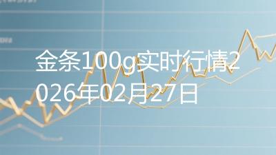 金条100g实时行情2026年02月27日
