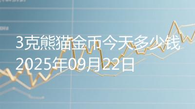 3克熊猫金币今天多少钱2025年09月22日