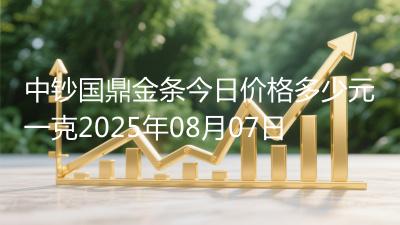 中钞国鼎金条今日价格多少元一克2025年08月07日